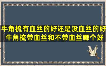牛角梳有血丝的好还是没血丝的好 牛角梳带血丝和不带血丝哪个好